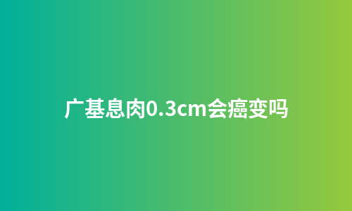 广基息肉0.3cm会癌变吗