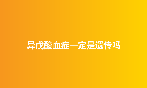 异戊酸血症一定是遗传吗