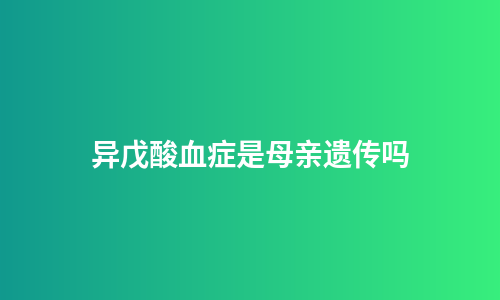 异戊酸血症是母亲遗传吗