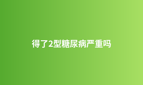 得了2型糖尿病严重吗