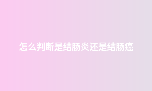 怎么判断是结肠炎还是结肠癌
