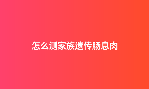 怎么测家族遗传肠息肉
