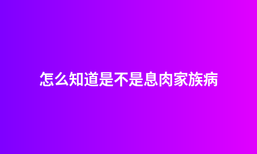 怎么知道是不是息肉家族病