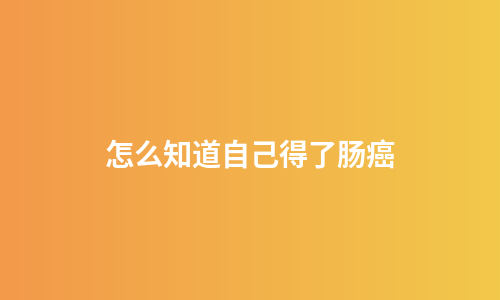 怎么知道自己得了肠癌