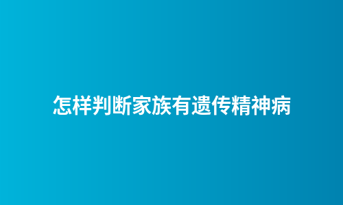 怎样判断家族有遗传精神病