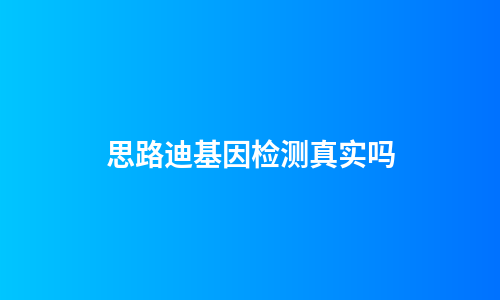 思路迪基因检测真实吗
