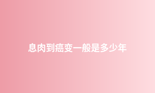 息肉到癌变一般是多少年