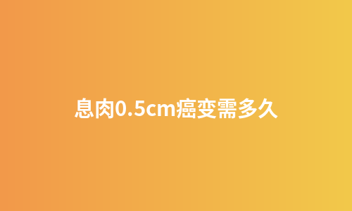 息肉0.5cm癌变需多久