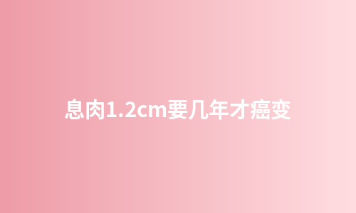息肉1.2cm要几年才癌变