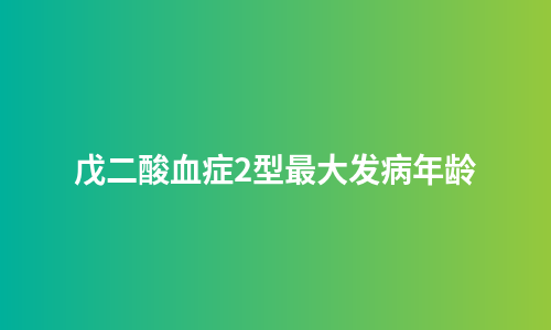 戊二酸血症2型最大发病年龄