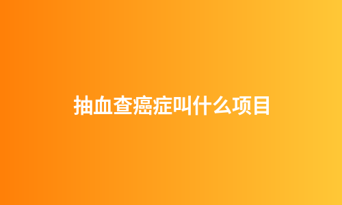 抽血查癌症叫什么项目
