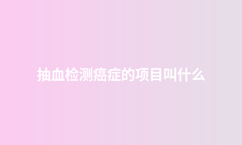 抽血检测癌症的项目叫什么