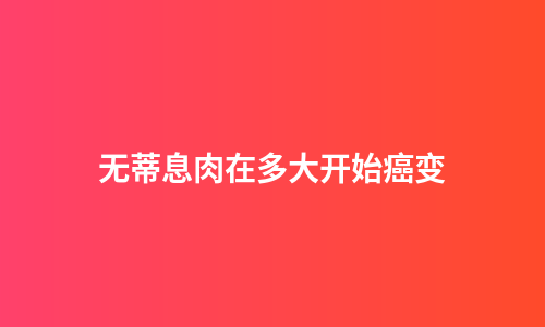 无蒂息肉在多大开始癌变