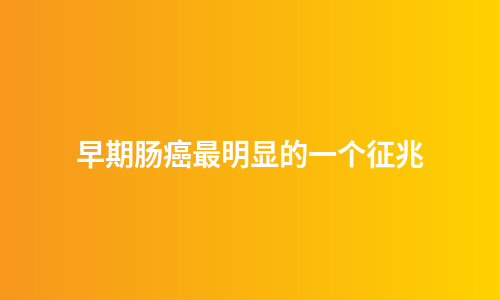 早期肠癌最明显的一个征兆