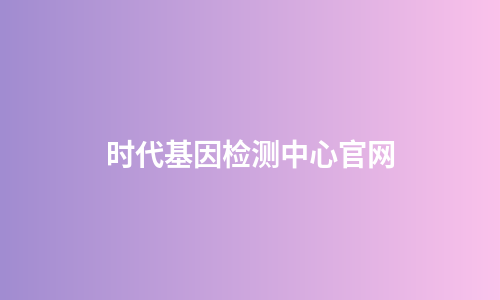 时代基因检测中心官网