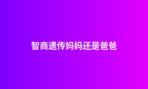 智商遗传妈妈还是爸爸
