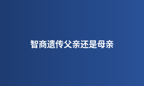智商遗传父亲还是母亲