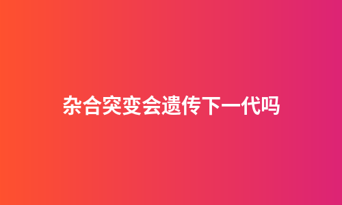 杂合突变会遗传下一代吗
