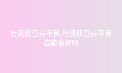 杜氏肌营养不良,杜氏肌营养不良症能治好吗