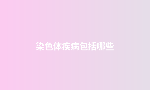 染色体疾病包括哪些