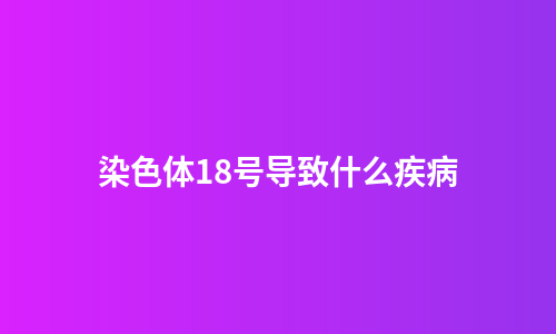 染色体18号导致什么疾病