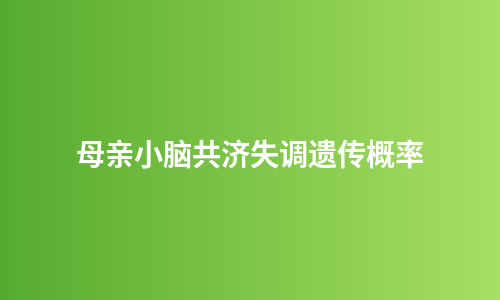 母亲小脑共济失调遗传概率