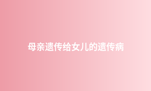 母亲遗传给女儿的遗传病