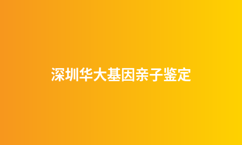 深圳华大基因亲子鉴定