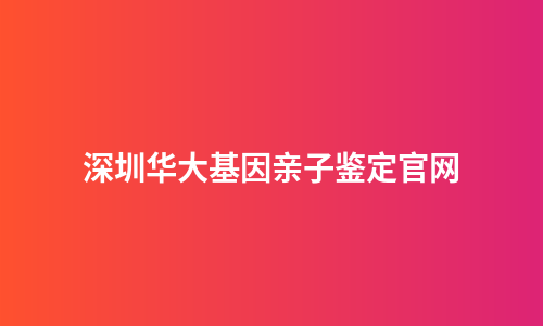 深圳华大基因亲子鉴定官网