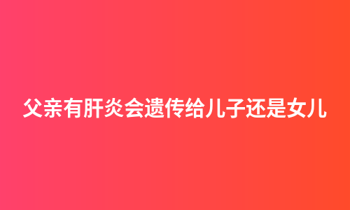 父亲有肝炎会遗传给儿子还是女儿