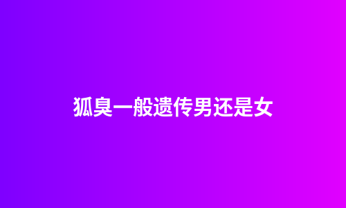 狐臭一般遗传男还是女