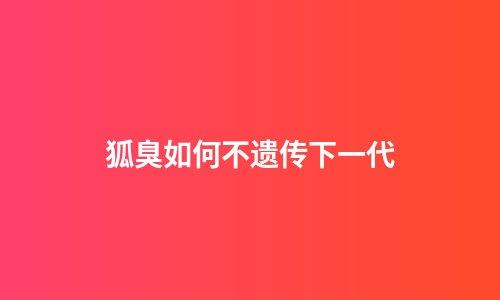 狐臭如何不遗传下一代