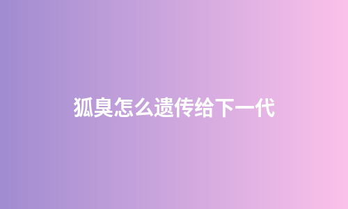 狐臭怎么遗传给下一代