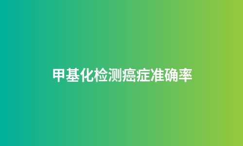 甲基化检测癌症准确率
