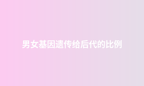 男女基因遗传给后代的比例