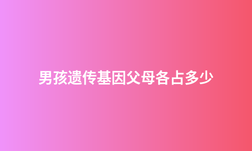 男孩遗传基因父母各占多少