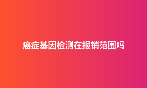 癌症基因检测在报销范围吗
