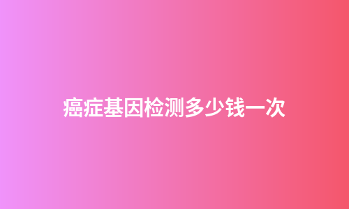 癌症基因检测多少钱一次