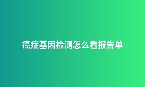 癌症基因检测怎么看报告单