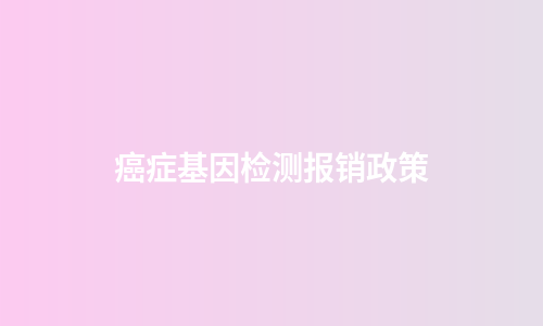 癌症基因检测报销政策