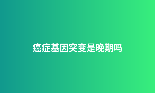 癌症基因突变是晚期吗