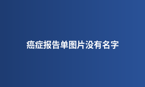 癌症报告单图片没有名字
