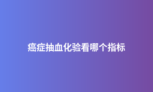 癌症抽血化验看哪个指标