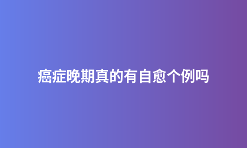 癌症晚期真的有自愈个例吗