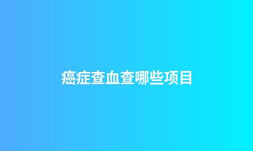 癌症查血查哪些项目