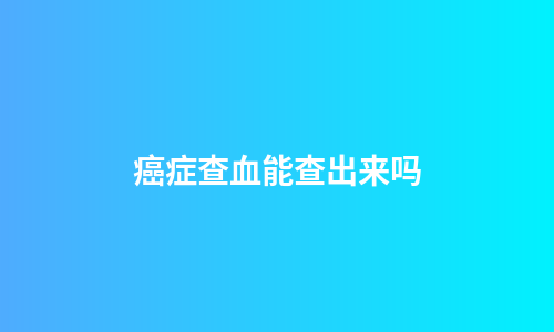 癌症查血能查出来吗