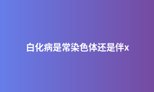 白化病是常染色体还是伴x