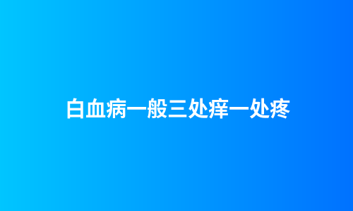 白血病一般三处痒一处疼