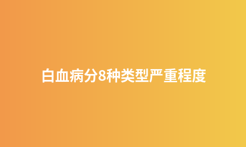 白血病分8种类型严重程度