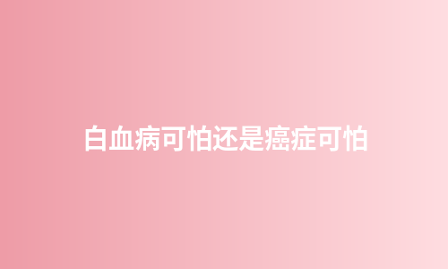 白血病可怕还是癌症可怕